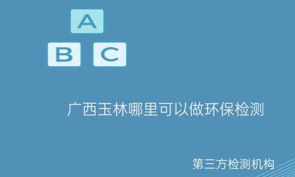 廣西玉林哪里可以做環(huán)保檢測